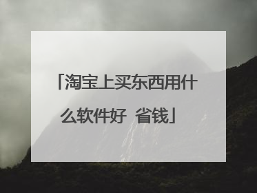 淘宝上买东西用什么软件好 省钱