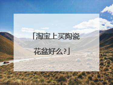 淘宝上买陶瓷花盆好么?