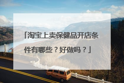 淘宝上卖保健品开店条件有哪些?好做吗?