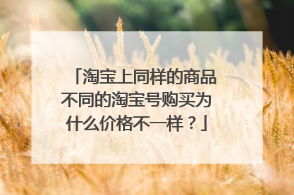 淘宝上同样的商品不同的淘宝号购买为什么价格不一样?