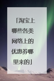 淘宝上哪些各类网络上的优惠券哪里来的