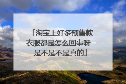 淘宝上好多预售款衣服都是怎么回事呀 是不是不是真的