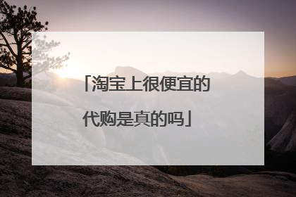 淘宝上很便宜的代购是真的吗
