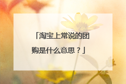 淘宝上常说的团购是什么意思？