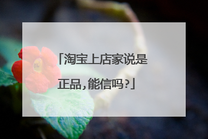淘宝上店家说是正品,能信吗?