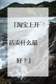 淘宝上开店卖什么最好?