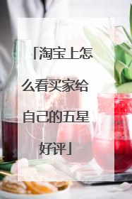 淘宝上怎么看买家给自己的五星好评