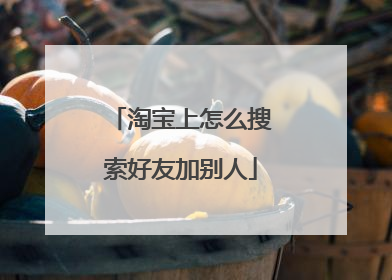 淘宝上怎么搜索好友加别人