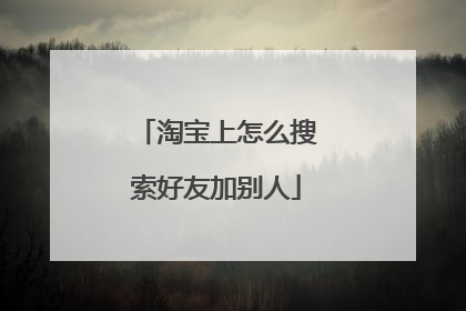 淘宝上怎么搜索好友加别人