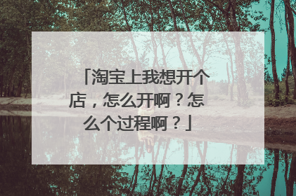 淘宝上我想开个店,怎么开啊?怎么个过程啊?