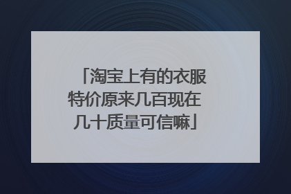 淘宝上有的衣服特价原来几百现在几十质量可信嘛