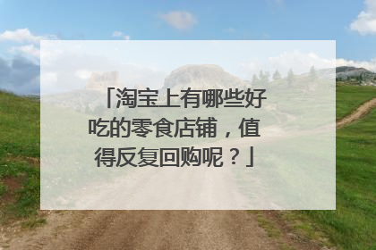 淘宝上有哪些好吃的零食店铺,值得反复回购呢?
