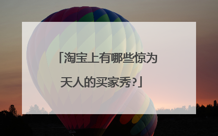 淘宝上有哪些惊为天人的买家秀?