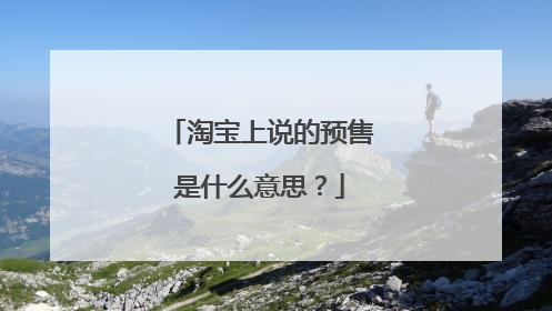 淘宝上说的预售是什么意思？