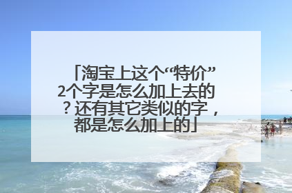 淘宝上这个“特价”2个字是怎么加上去的?还有其它类似的字,都是怎么加上的