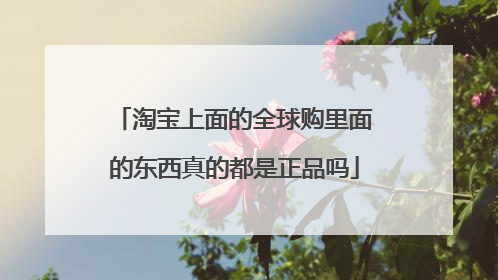 淘宝上面的全球购里面的东西真的都是正品吗