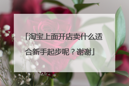 淘宝上面开店卖什么适合新手起步呢?谢谢
