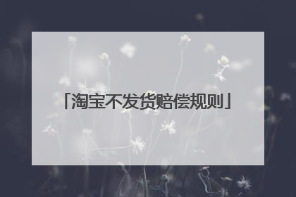 淘宝不发货赔偿规则