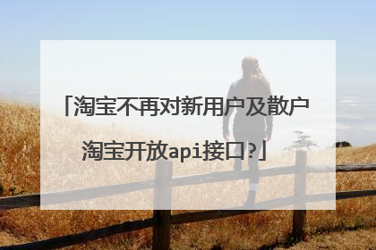 淘宝不再对新用户及散户淘宝开放api接口?