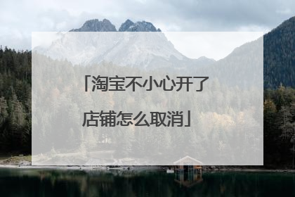 淘宝不小心开了店铺怎么取消