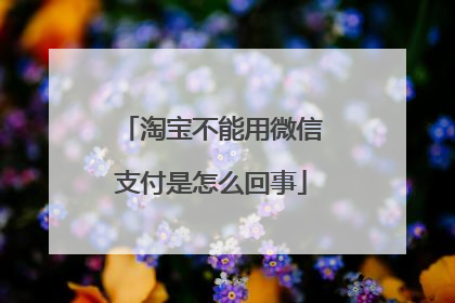 淘宝不能用微信支付是怎么回事