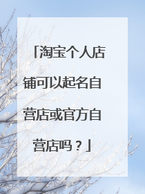 淘宝个人店铺可以起名自营店或官方自营店吗?