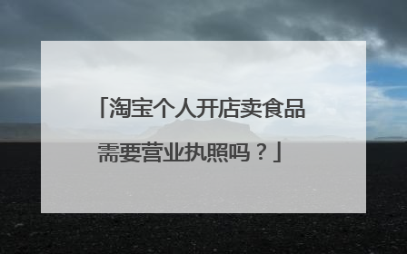 淘宝个人开店卖食品需要营业执照吗？