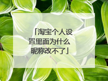 淘宝个人设置里面为什么昵称改不了