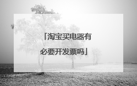 淘宝买电器有必要开发票吗