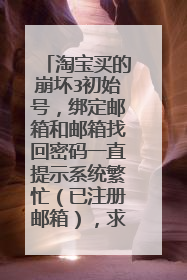 淘宝买的崩坏3初始号,绑定邮箱和邮箱找回密码一直提示系统繁忙(已注册邮箱),求大佬解决 可以谈价