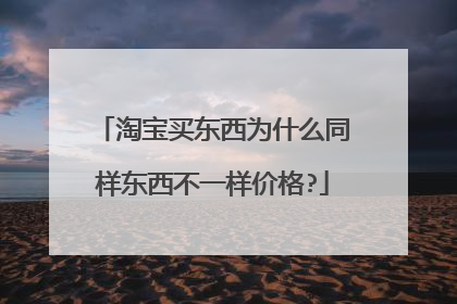 淘宝买东西为什么同样东西不一样价格?
