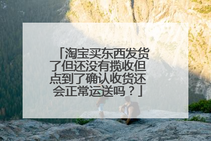 淘宝买东西发货了但还没有揽收但点到了确认收货还会正常运送吗?