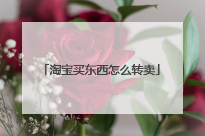 淘宝买东西怎么转卖