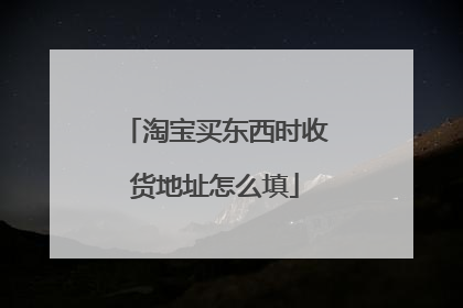 淘宝买东西时收货地址怎么填