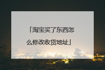 淘宝买了东西怎么修改收货地址