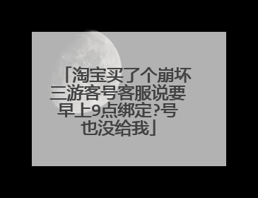 淘宝买了个崩坏三游客号客服说要早上9点绑定?号也没给我