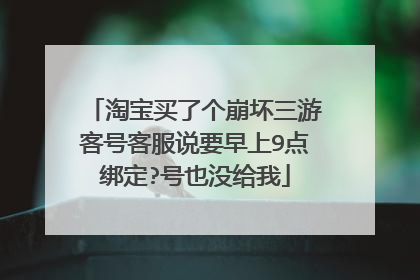 淘宝买了个崩坏三游客号客服说要早上9点绑定?号也没给我
