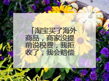 淘宝买了海外商品,商家没提前说税费,我拒收了,我会赔偿邮费税费吗?