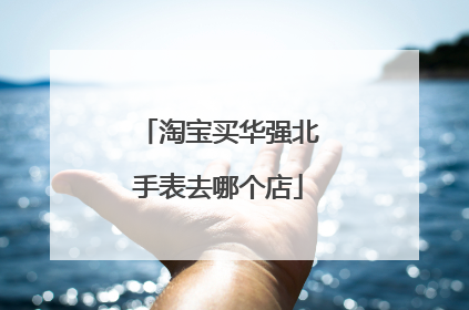 淘宝买华强北手表去哪个店