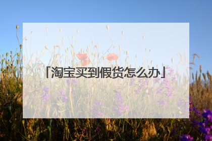 淘宝买到假货怎么办