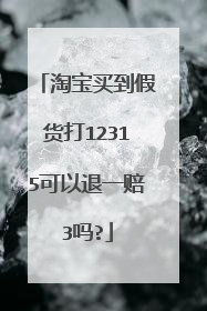 淘宝买到假货打12315可以退一赔3吗?