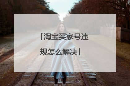 淘宝买家号违规怎么解决