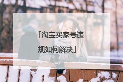 淘宝买家号违规如何解决