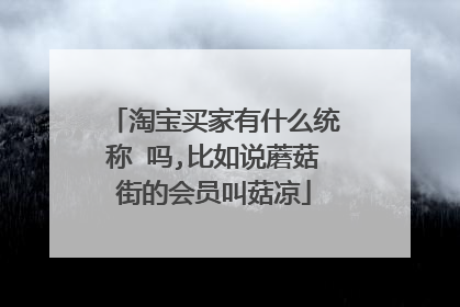 淘宝买家有什么统称 吗,比如说蘑菇街的会员叫菇凉