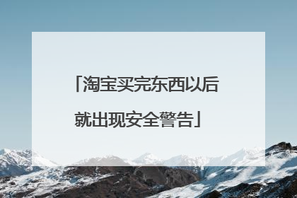 淘宝买完东西以后就出现安全警告