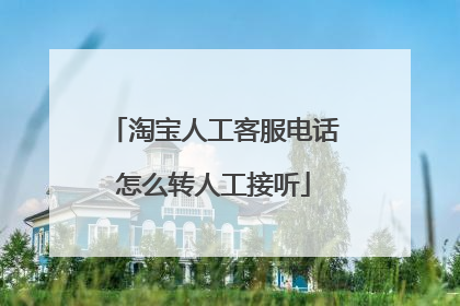 淘宝人工客服电话怎么转人工接听