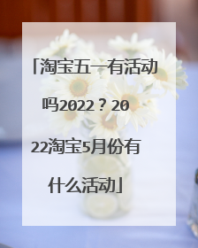 淘宝五一有活动吗2022?2022淘宝5月份有什么活动