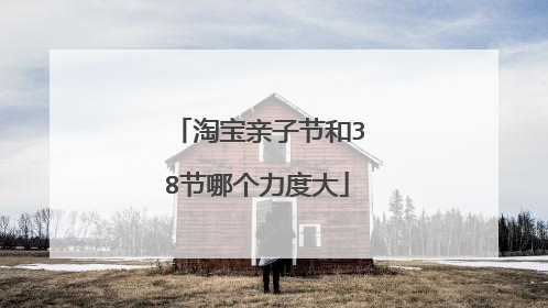 淘宝亲子节和38节哪个力度大