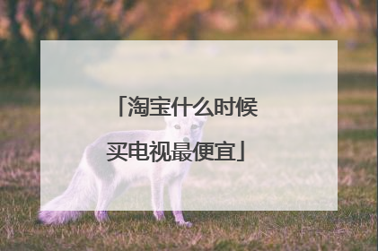淘宝什么时候买电视最便宜