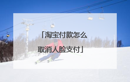 淘宝付款怎么取消人脸支付